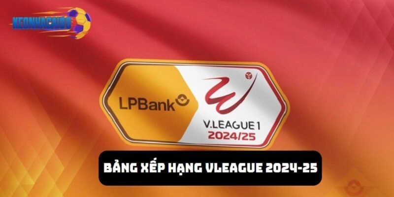 Khám phá thông tin chi tiết của bảng xếp hạng Vleague 2024-25