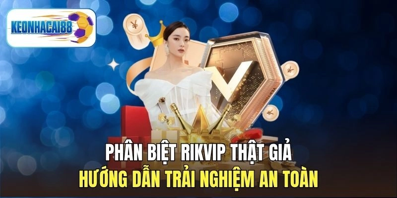 Phân Biệt Rikvip Thật Giả - Hướng Dẫn Trải Nghiệm An Toàn